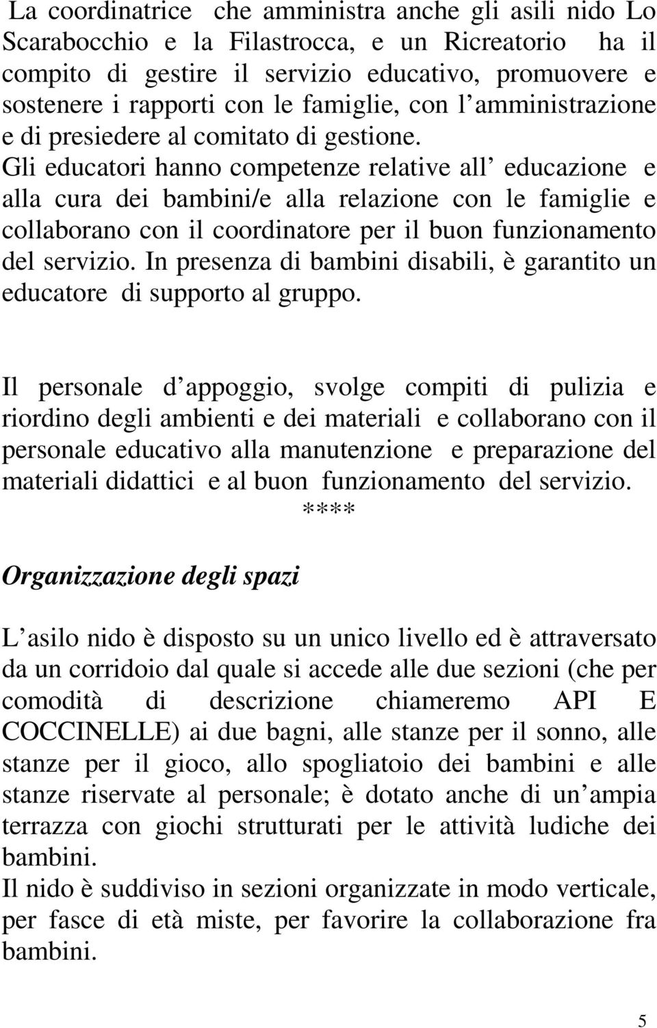 Gli educatori hanno competenze relative all educazione e alla cura dei bambini/e alla relazione con le famiglie e collaborano con il coordinatore per il buon funzionamento del servizio.