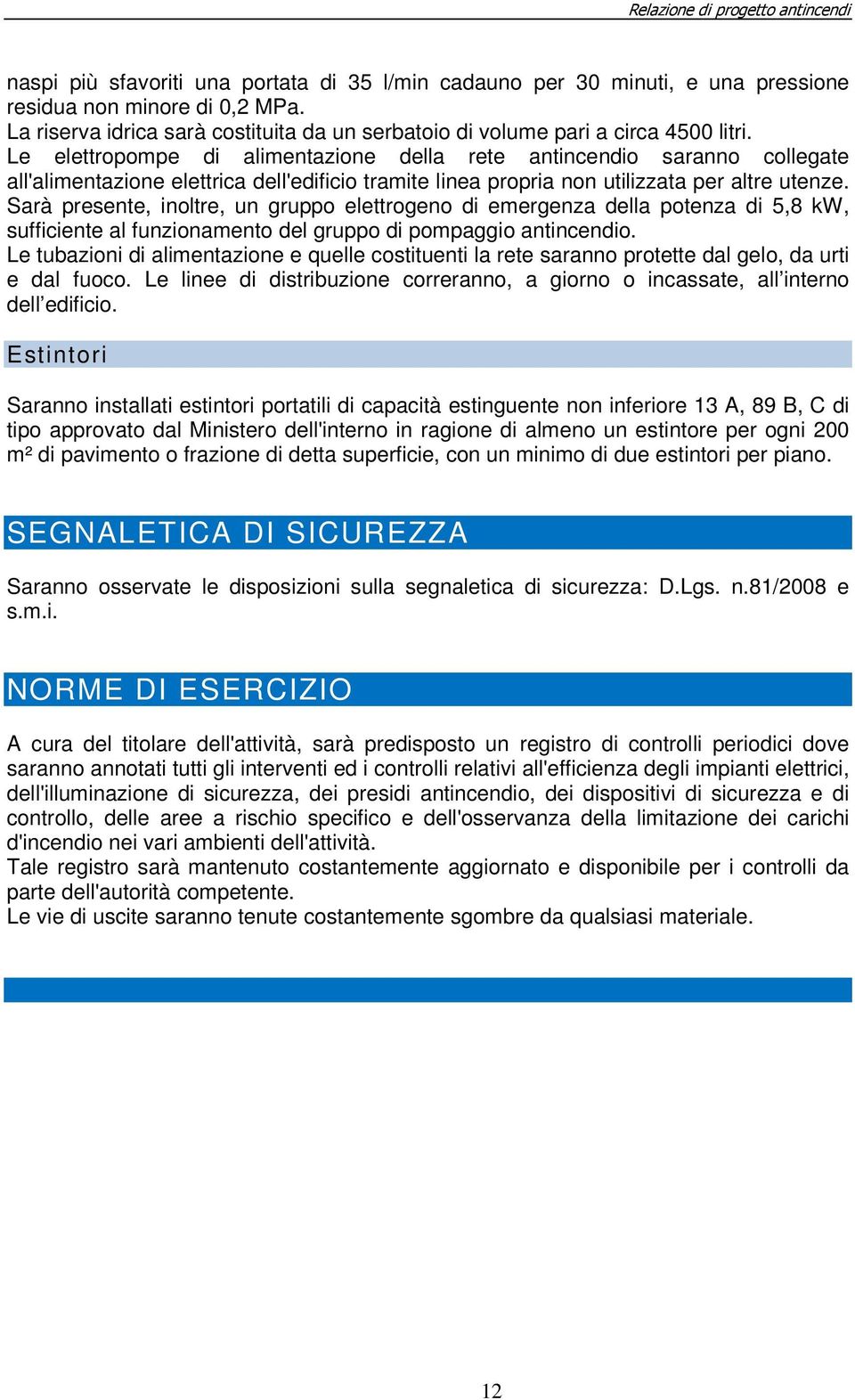 Sarà presente, inoltre, un gruppo elettrogeno di emergenza della potenza di 5,8 kw, sufficiente al funzionamento del gruppo di pompaggio antincendio.