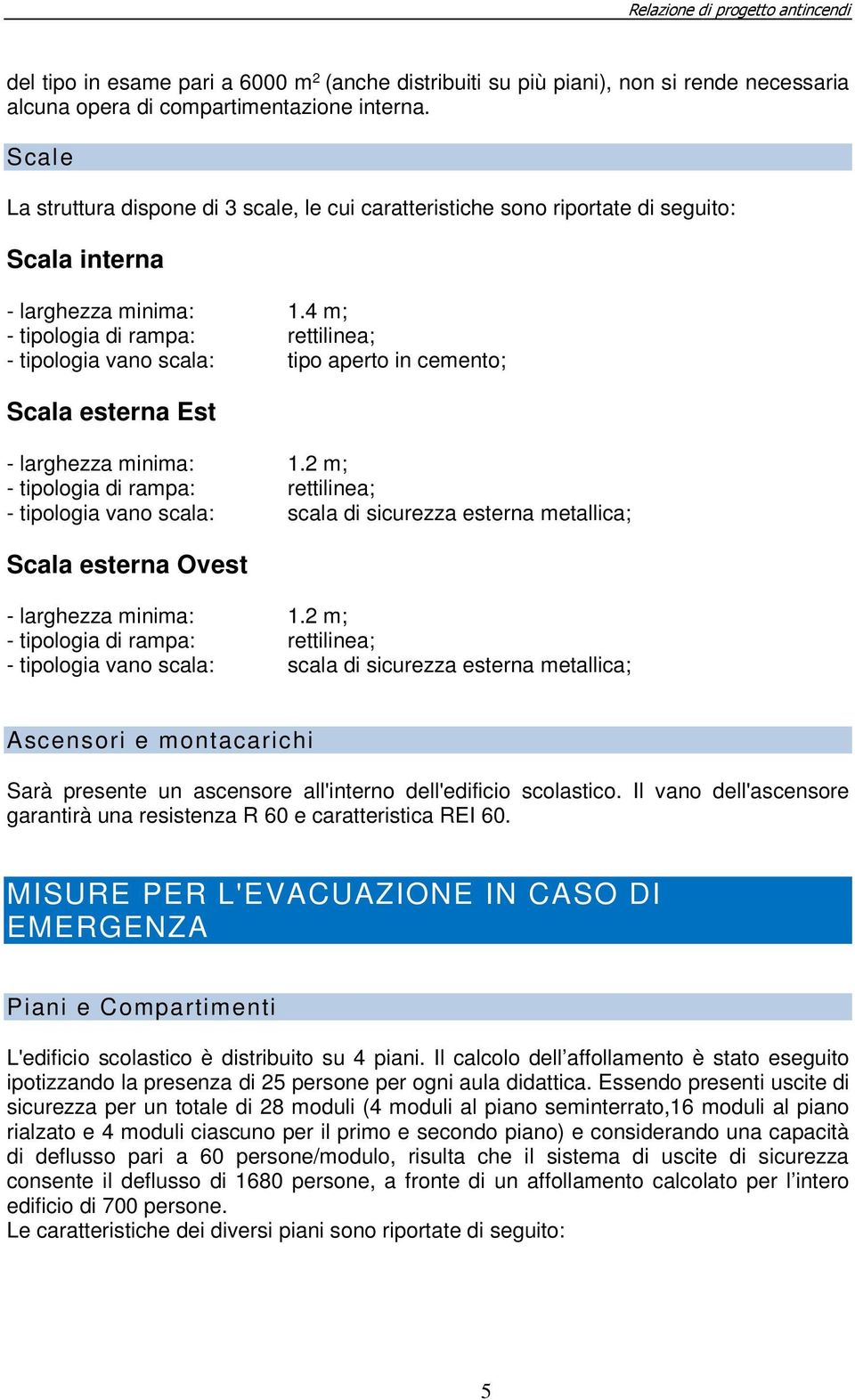 4 m; - tipologia di rampa: rettilinea; - tipologia vano scala: tipo aperto in cemento; Scala esterna Est - larghezza minima: 1.