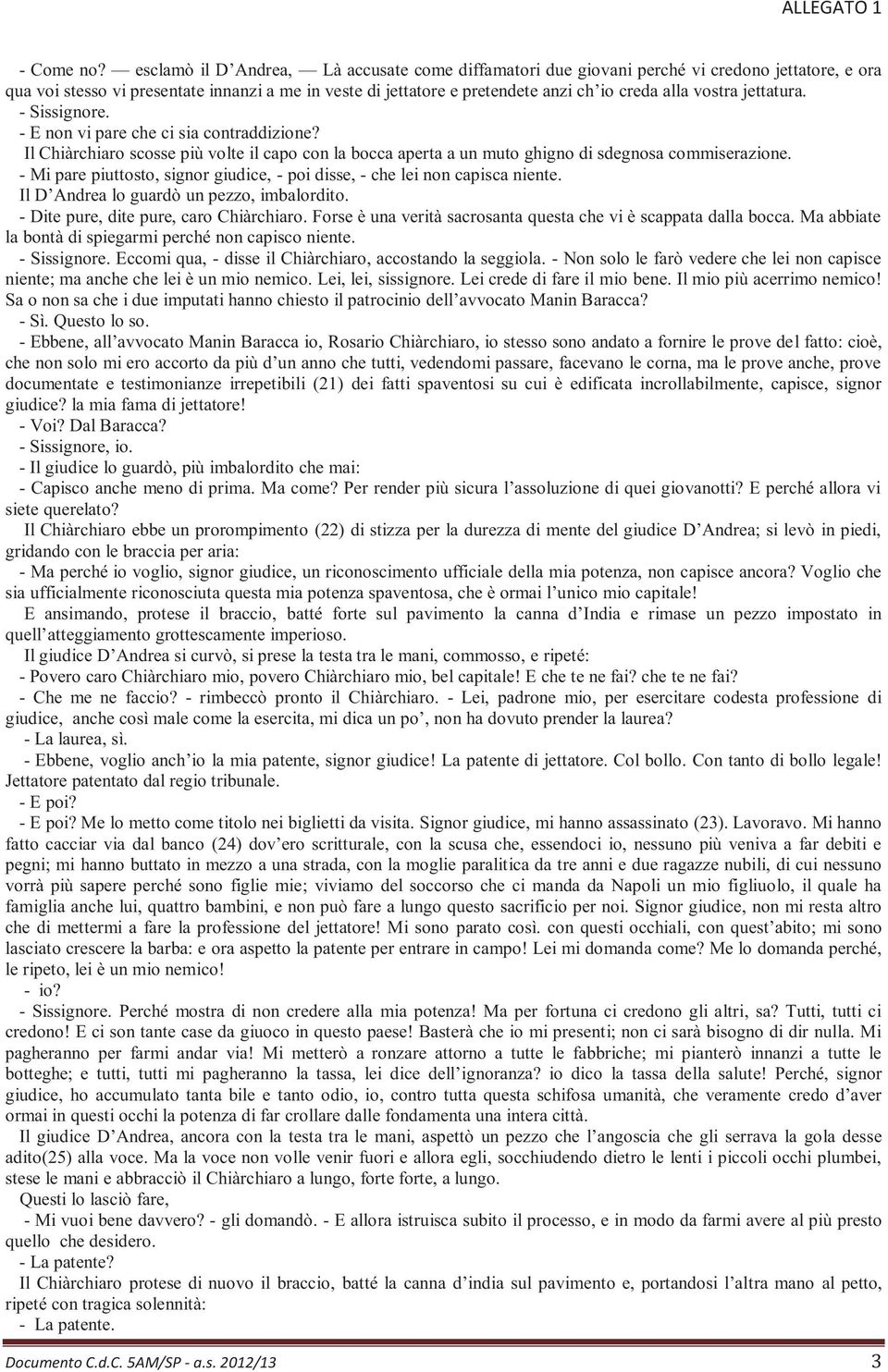 vostra jettatura. - Sissignore. - E non vi pare che ci sia contraddizione? Il Chiàrchiaro scosse più volte il capo con la bocca aperta a un muto ghigno di sdegnosa commiserazione.