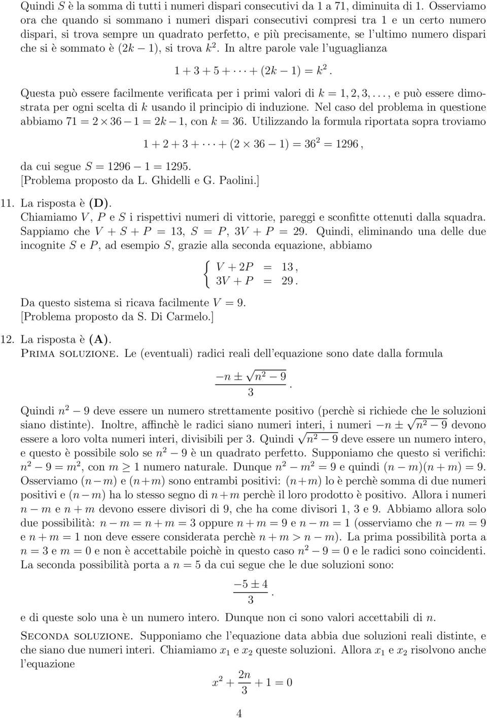 è sommato è (2k 1), si trova k 2. In altre parole vale l uguaglianza 1 + + 5 + + (2k 1) = k 2. Questa può essere facilmente verificata per i primi valori di k = 1, 2,,.