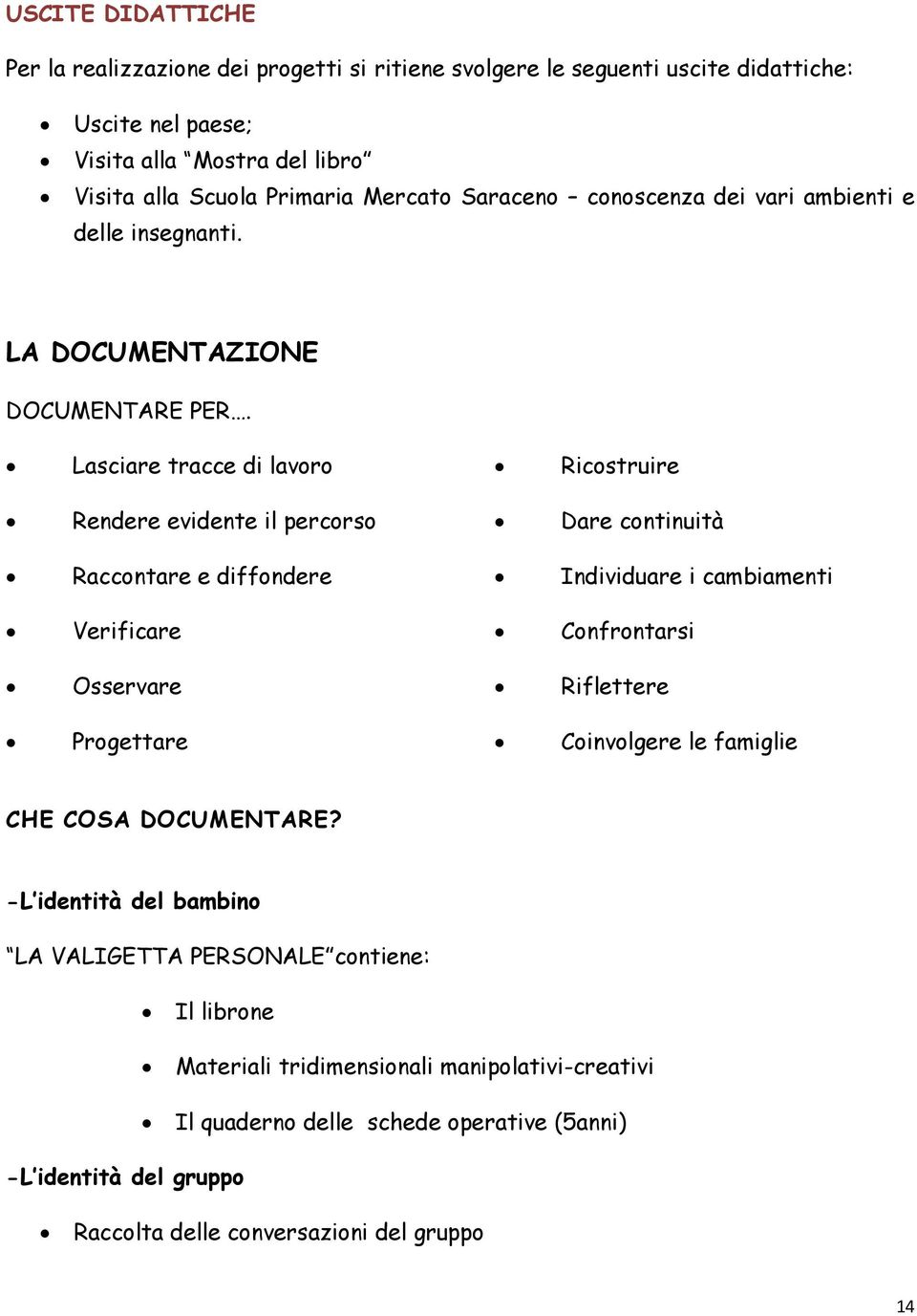 Lasciare tracce di lavoro Ricostruire Rendere evidente il percorso Dare continuità Raccontare e diffondere Individuare i cambiamenti Verificare Confrontarsi Osservare Riflettere