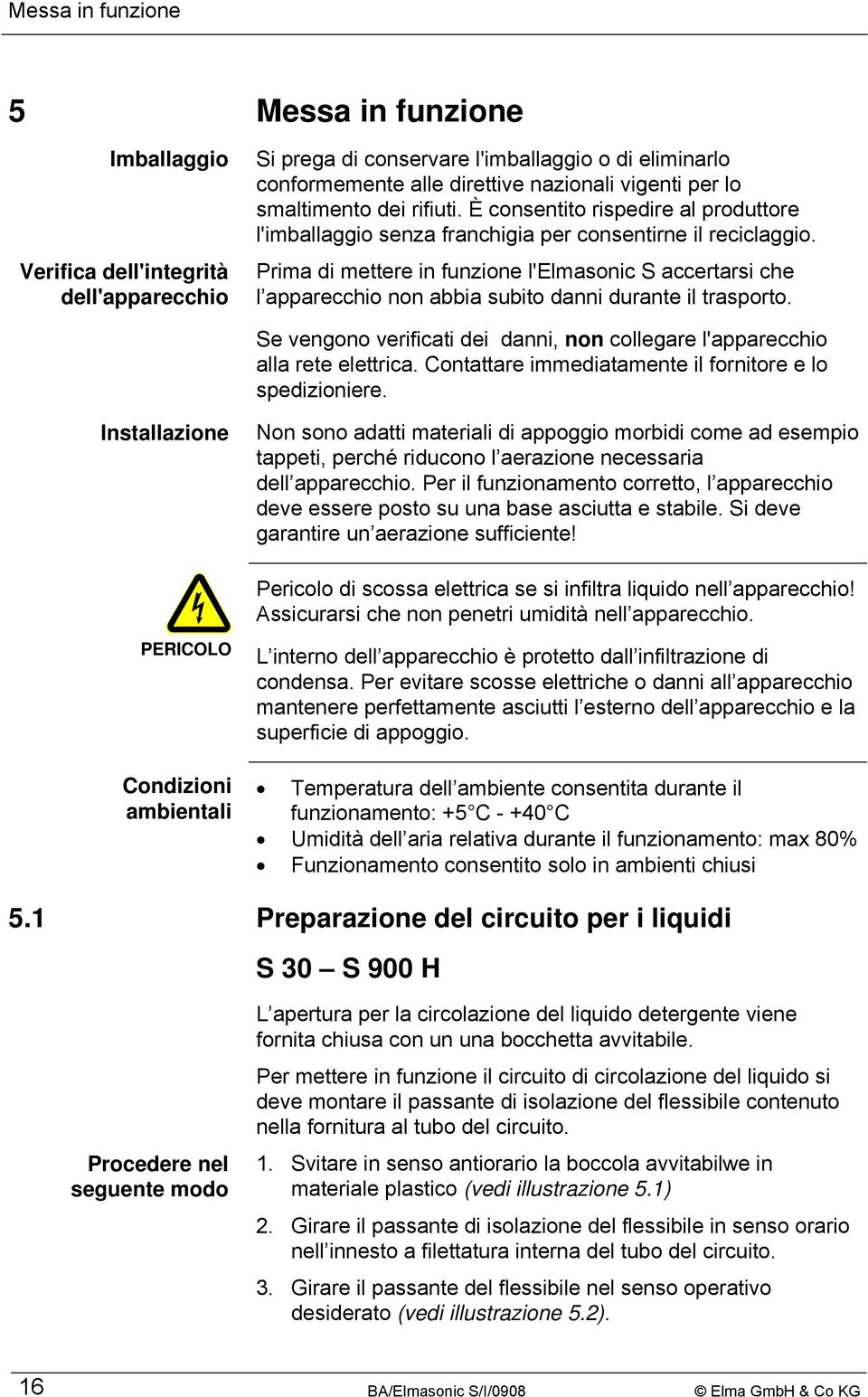 Prima di mettere in funzione l'elmasonic S accertarsi che l apparecchio non abbia subito danni durante il trasporto. Se vengono verificati dei danni, non collegare l'apparecchio alla rete elettrica.