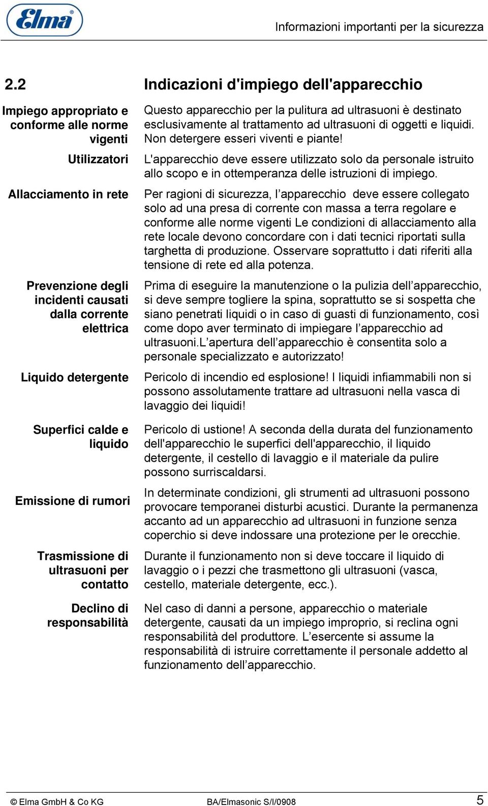 detergente Superfici calde e liquido Emissione di rumori Trasmissione di ultrasuoni per contatto Declino di responsabilità Questo apparecchio per la pulitura ad ultrasuoni è destinato esclusivamente