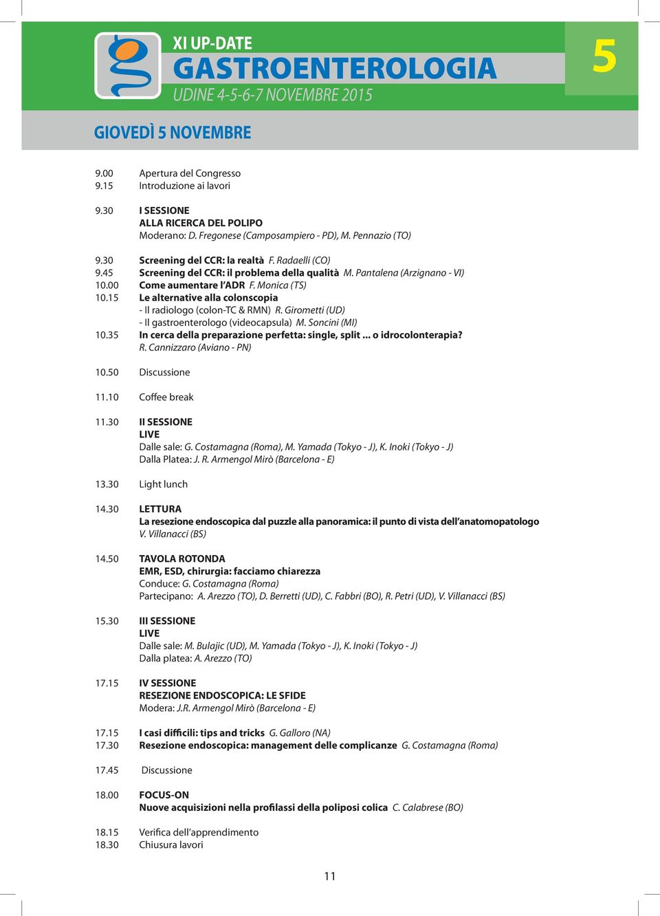 00 Come aumentare l ADR F. Monica (TS) 10.15 Le alternative alla colonscopia - Il radiologo (colon-tc & RMN) R. Girometti (UD) - Il gastroenterologo (videocapsula) M. Soncini (MI) 10.