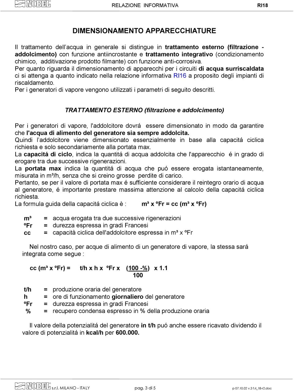 Per quanto riguarda il dimensionamento di apparecchi per i circuiti di acqua surriscaldata ci si attenga a quanto indicato nella relazione informativa RI16 a proposito degli impianti di riscaldamento.