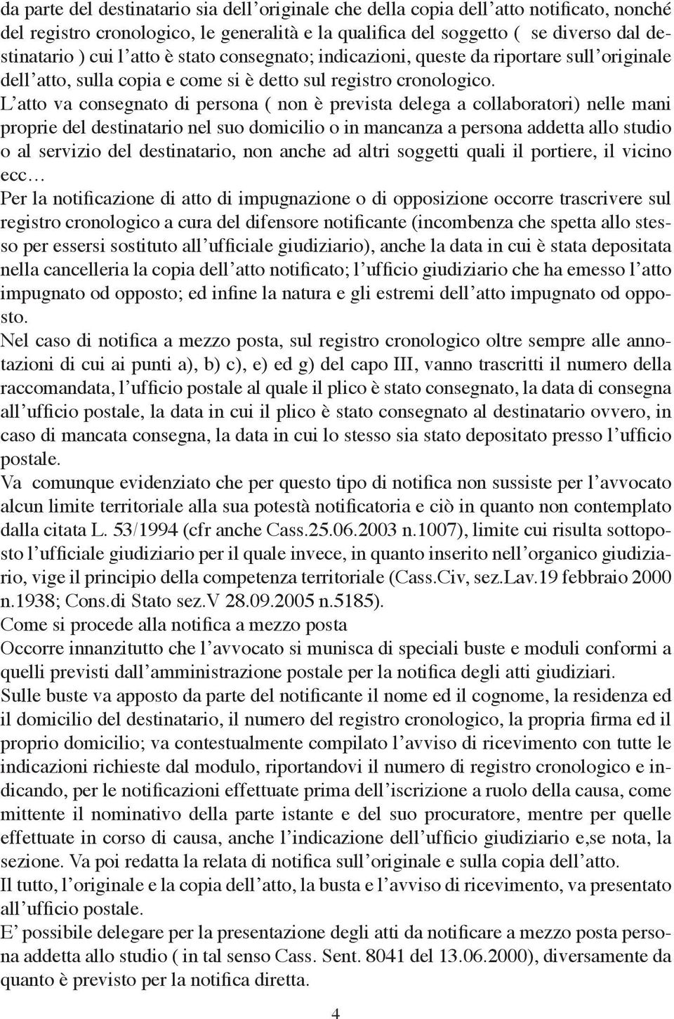 L atto va consegnato di persona ( non è prevista delega a collaboratori) nelle mani proprie del destinatario nel suo domicilio o in mancanza a persona addetta allo studio o al servizio del