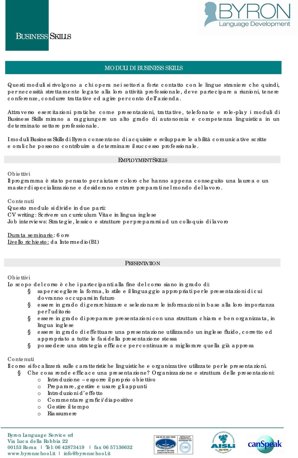 Attraverso esercitazioni pratiche come presentazioni, trattative, telefonate e role-play i moduli di Business Skills mirano a raggiungere un alto grado di autonomia e competenza linguistica in un