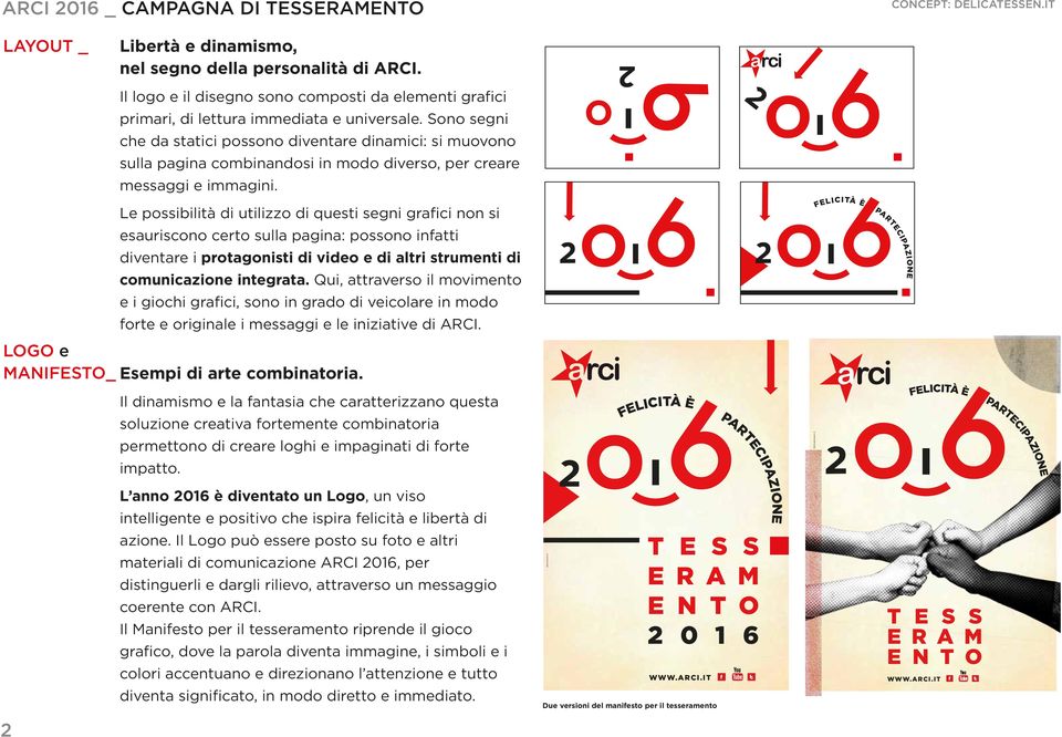 Le possibilità di utilizzo di questi segni grafici non si esauriscono certo sulla pagina: possono infatti diventare i protagonisti di video e di altri strumenti di comunicazione integrata.