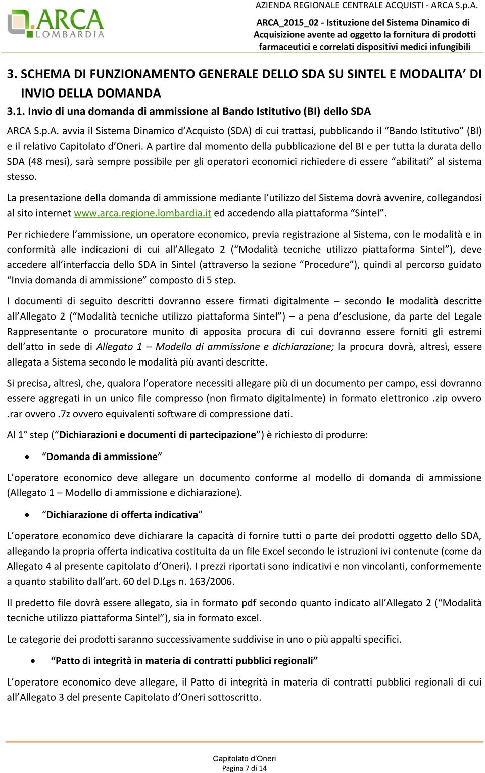 La presentazione della domanda di ammissione mediante l utilizzo del Sistema dovrà avvenire, collegandosi al sito internet www.arca.regione.lombardia.it ed accedendo alla piattaforma Sintel.