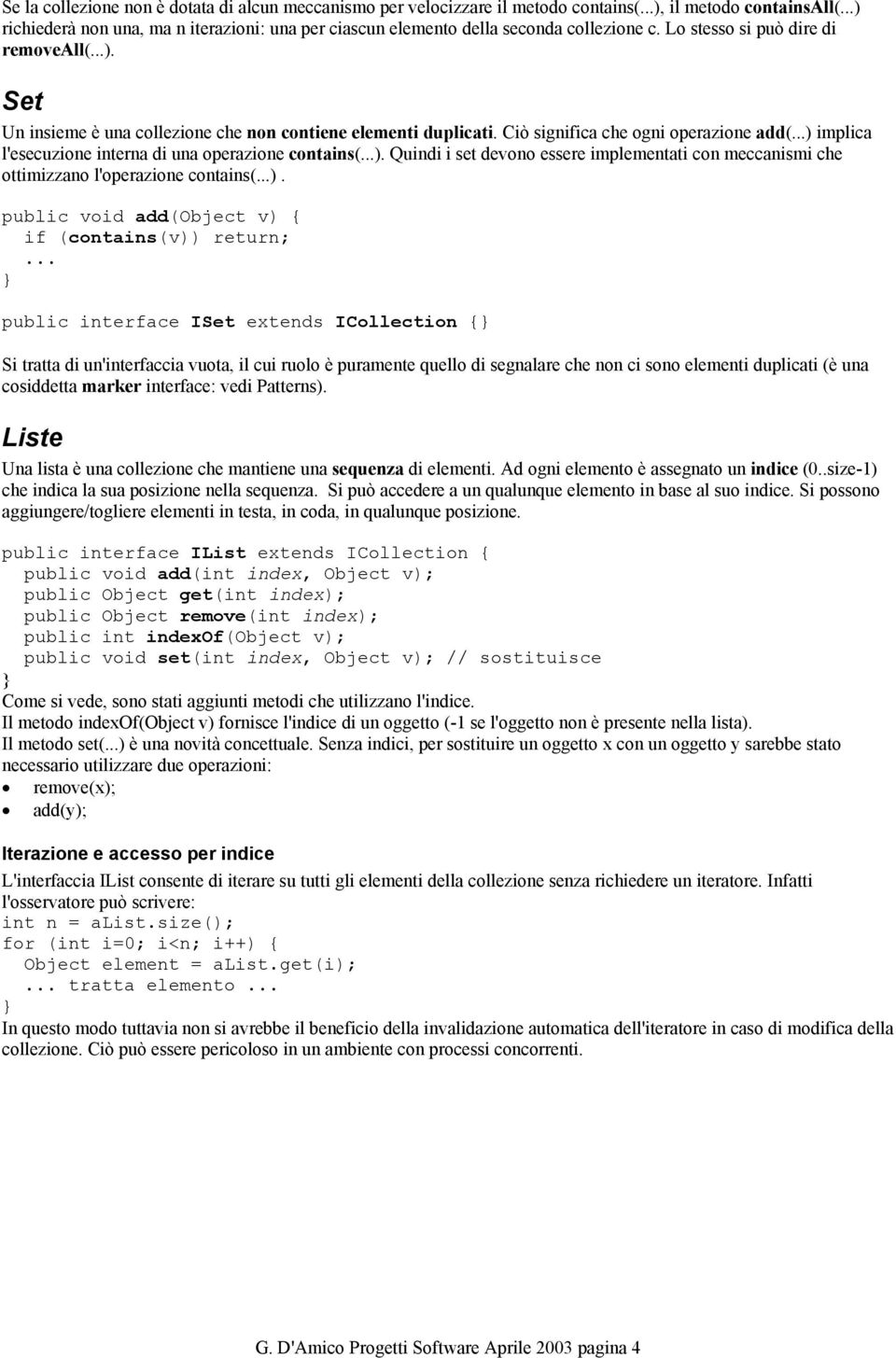 Ciò significa che ogni operazione add(...) implica l'esecuzione interna di una operazione contains(...). Quindi i set devono essere implementati con meccanismi che ottimizzano l'operazione contains(.