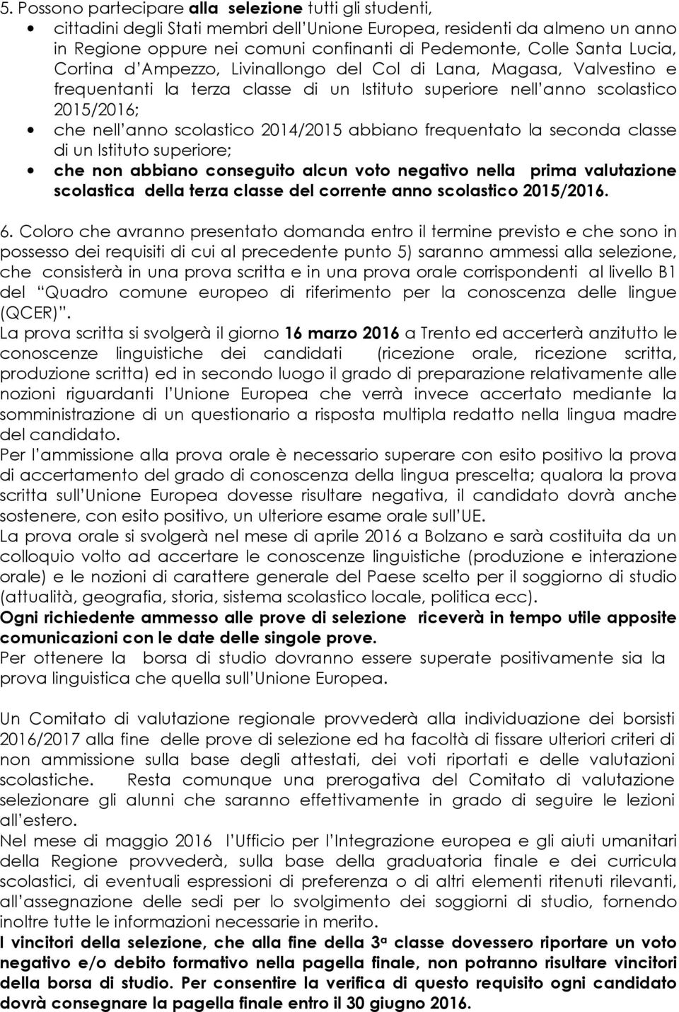 2014/2015 abbiano frequentato la seconda classe di un Istituto superiore; che non abbiano conseguito alcun voto negativo nella prima valutazione scolastica della terza classe del corrente anno