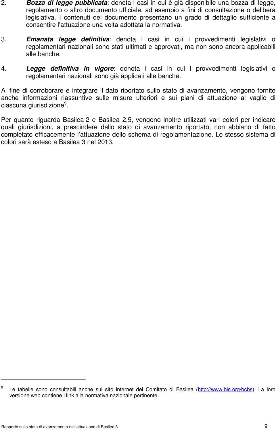 Emanata legge definitiva: denota i casi in cui i provvedimenti legislativi o regolamentari nazionali sono stati ultimati e approvati, ma non sono ancora applicabili alle banche. 4.