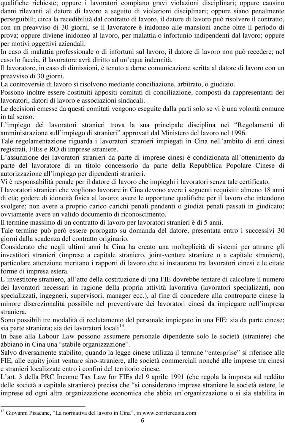 periodo di prova; oppure diviene inidoneo al lavoro, per malattia o infortunio indipendenti dal lavoro; oppure per motivi oggettivi aziendali.