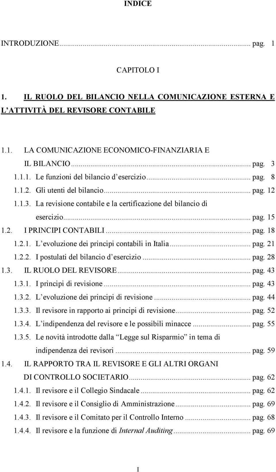 .. pag. 18 1.2.1. L evoluzione dei principi contabili in Italia... pag. 21 1.2.2. I postulati del bilancio d esercizio... pag. 28 1.3. IL RUOLO DEL REVISORE... pag. 43 1.3.1. I principi di revisione.