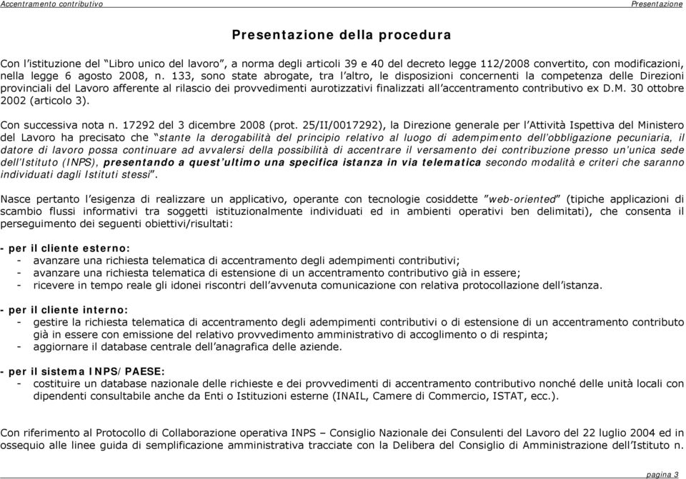 133, sono state abrogate, tra l altro, le disposizioni concernenti la competenza delle Direzioni provinciali del Lavoro afferente al rilascio dei provvedimenti aurotizzativi finalizzati all