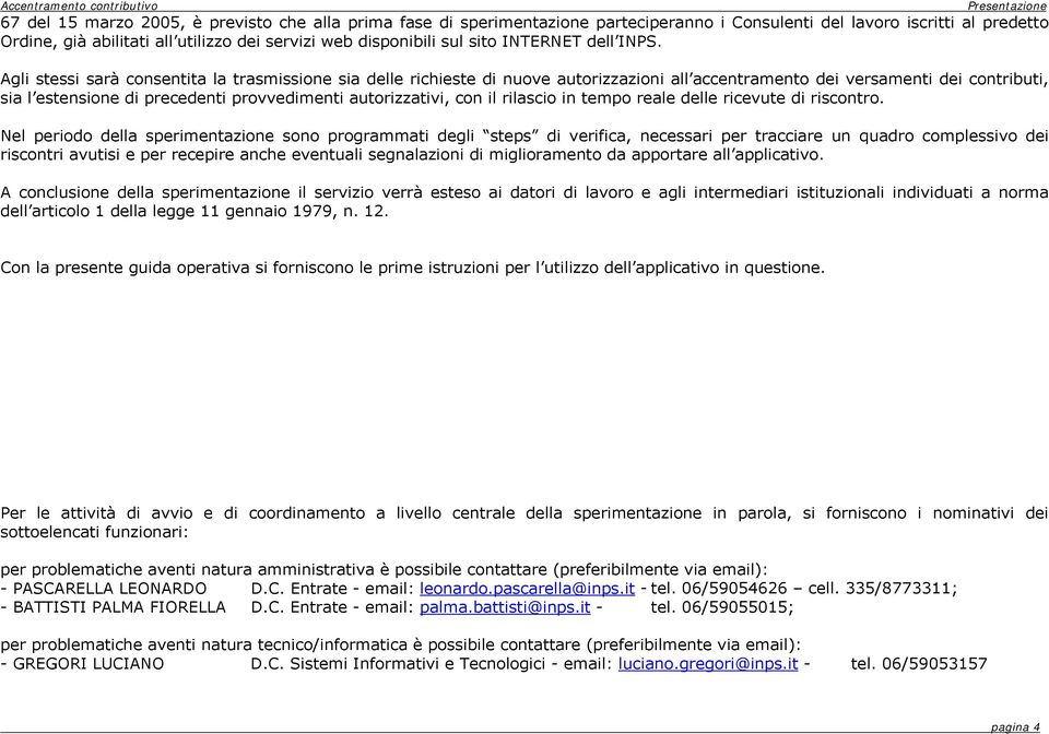 Agli stessi sarà consentita la trasmissione sia delle richieste di nuove autorizzazioni all accentramento dei versamenti dei contributi, sia l estensione di precedenti provvedimenti autorizzativi,