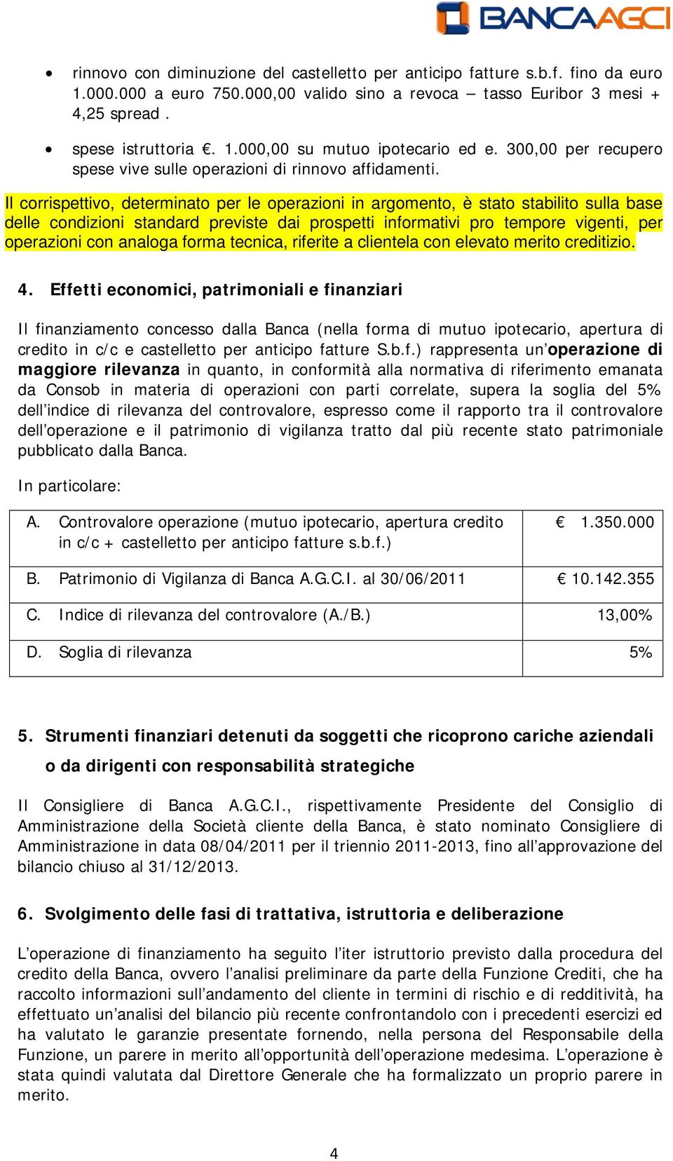 Il corrispettivo, determinato per le operazioni in argomento, è stato stabilito sulla base delle condizioni standard previste dai prospetti informativi pro tempore vigenti, per operazioni con analoga