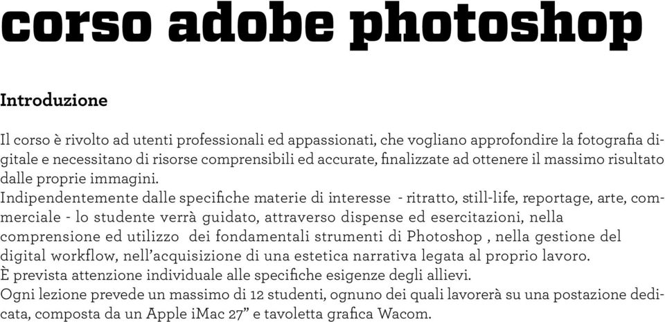 Indipendentemente dalle specifiche materie di interesse - ritratto, still-life, reportage, arte, commerciale - lo studente verrà guidato, attraverso dispense ed esercitazioni, nella comprensione ed