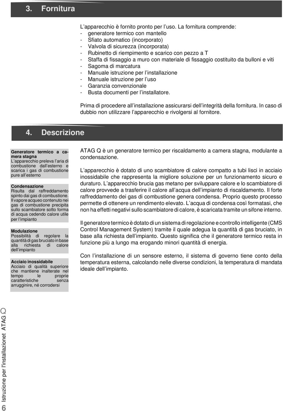 fissaggio a muro con materiale di fissaggio costituito da bulloni e viti - Sagoma di marcatura - Manuale istruzione per l installazione - Manuale istruzione per l uso - Garanzia convenzionale - Busta