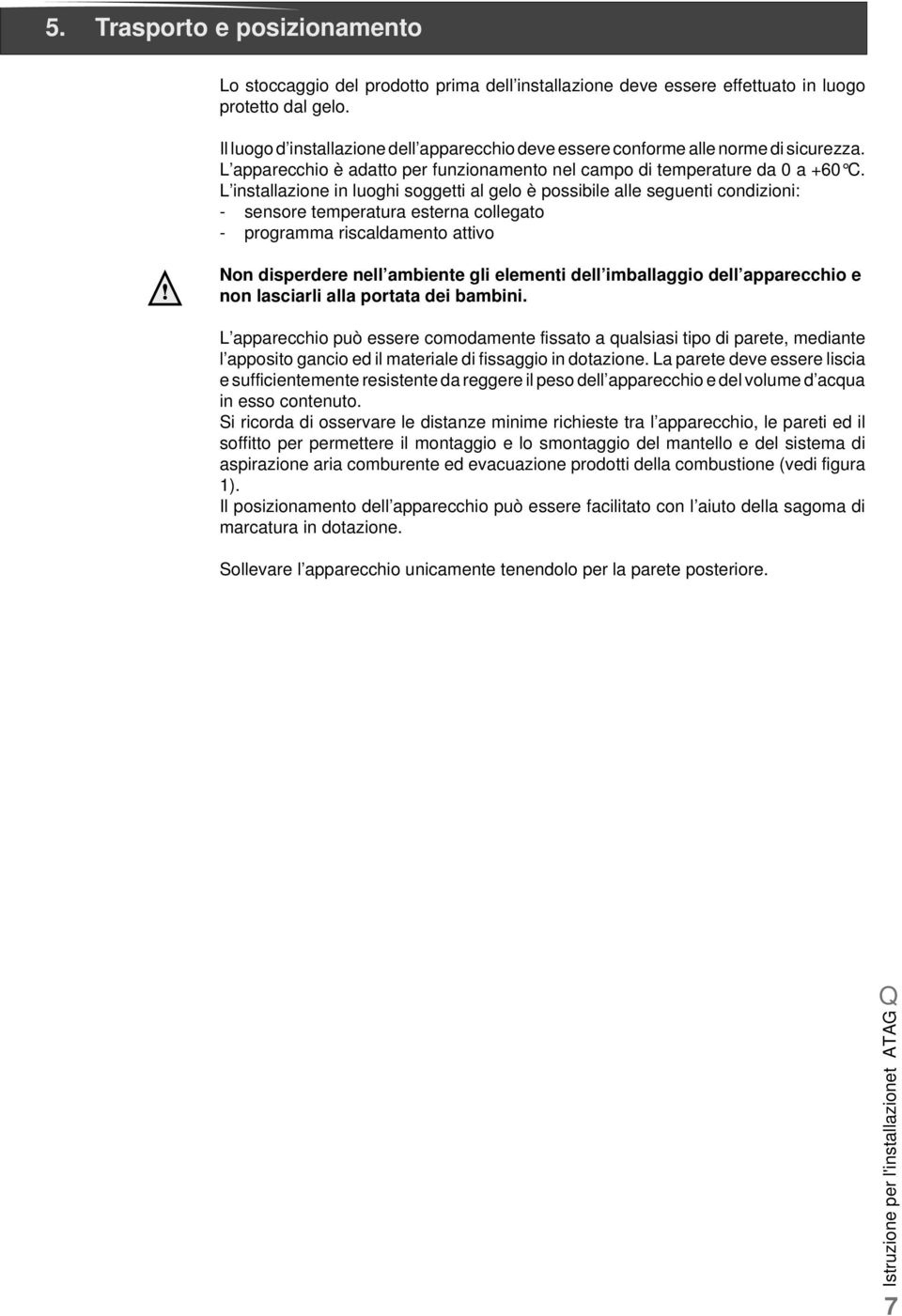 L installazione in luoghi soggetti al gelo è possibile alle seguenti condizioni: - sensore temperatura esterna collegato - programma riscaldamento attivo Non disperdere nell ambiente gli elementi