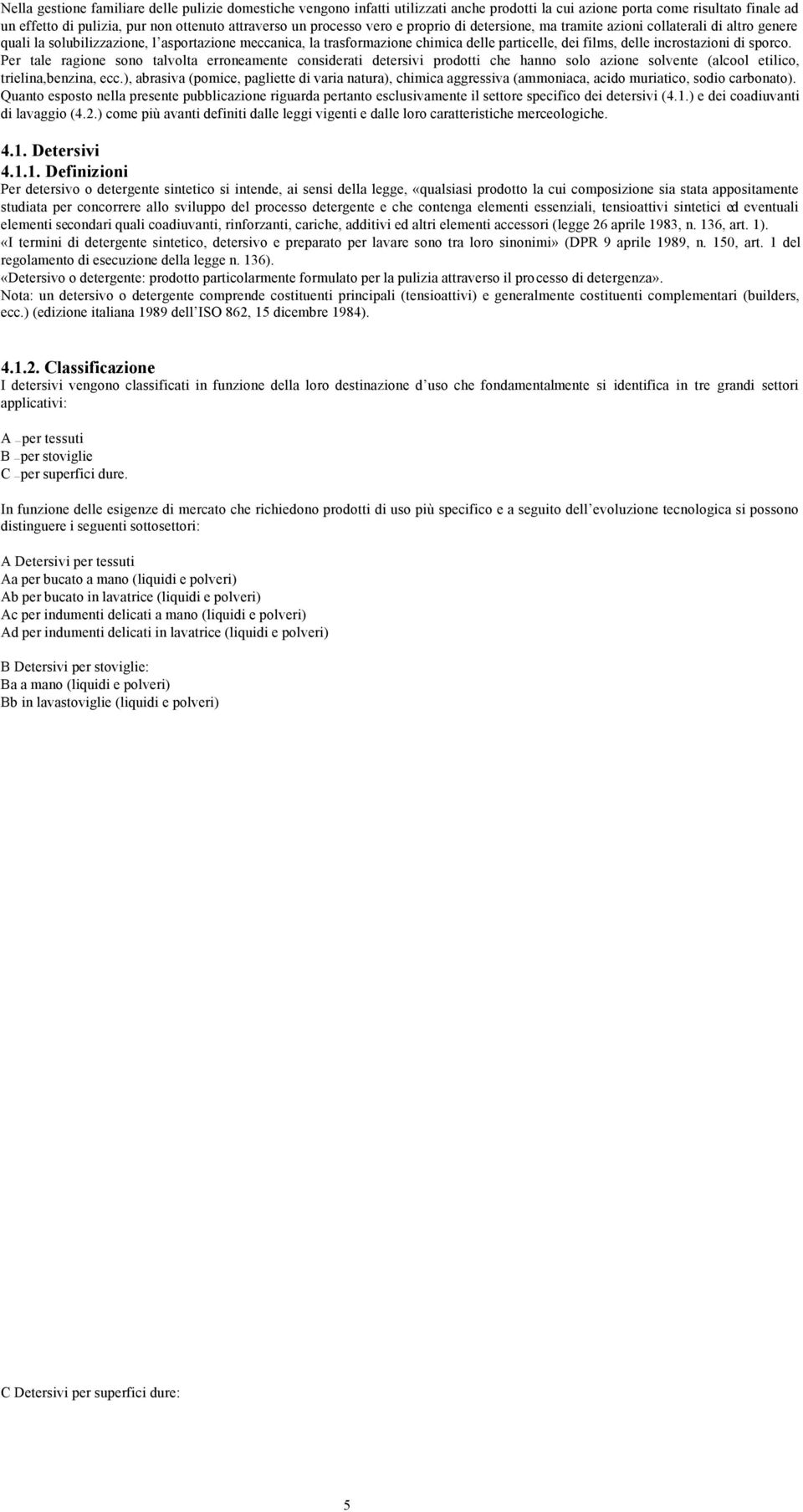 incrostazioni di sporco. Per tale ragione sono talvolta erroneamente considerati detersivi prodotti che hanno solo azione solvente (alcool etilico, trielina,benzina, ecc.