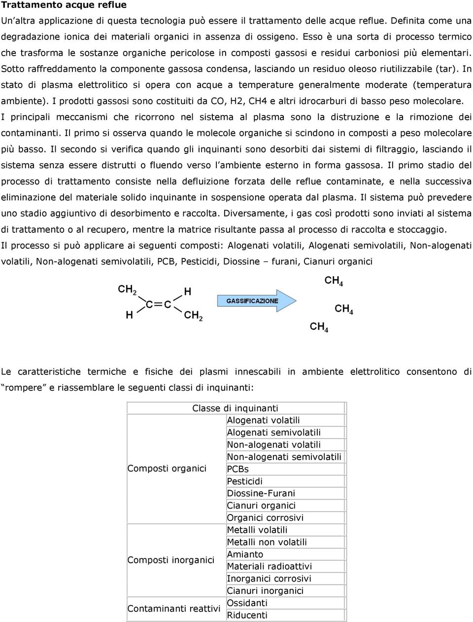 Sotto raffreddamento la componente gassosa condensa, lasciando un residuo oleoso riutilizzabile (tar).