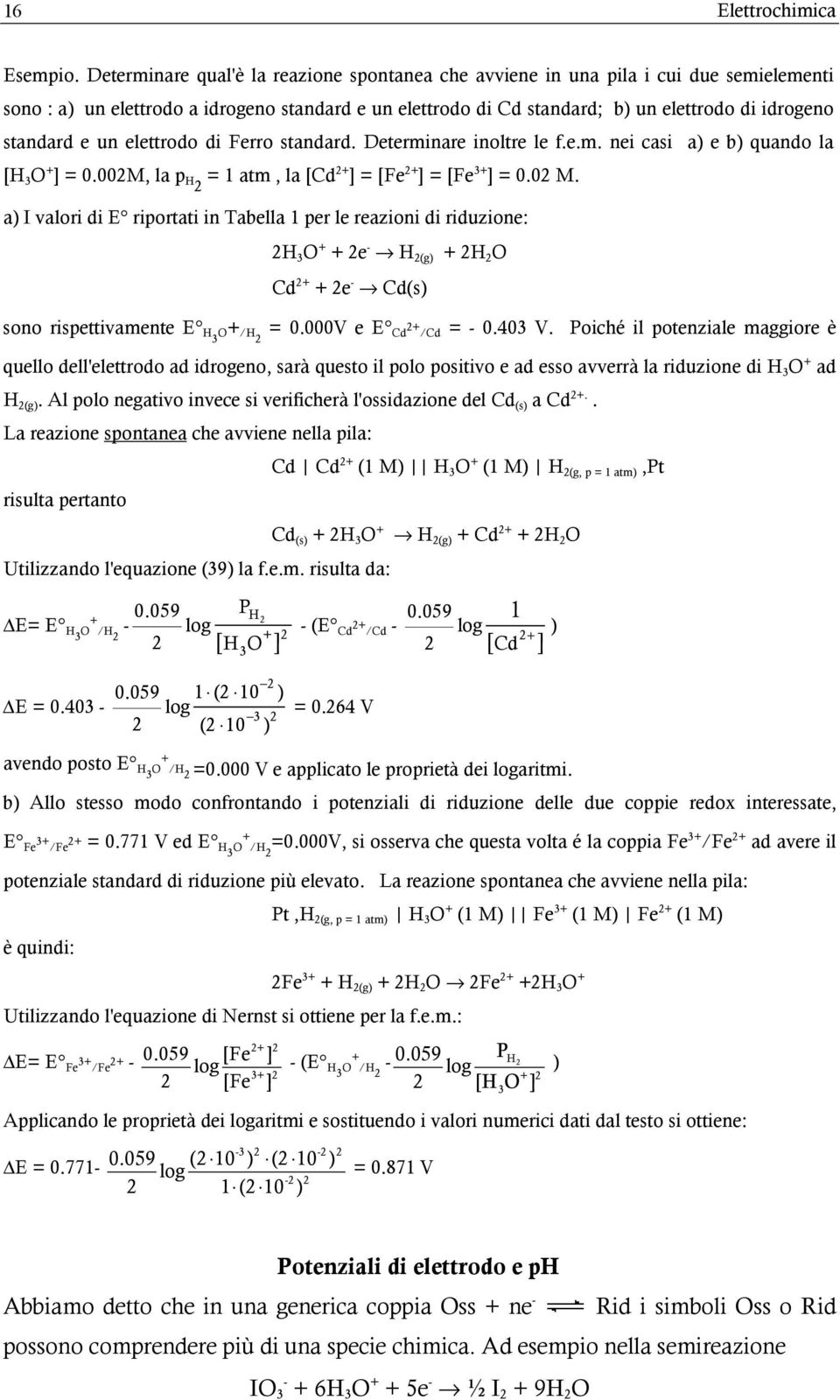 e un elettrodo di Ferro standard. Determinare inoltre le f.e.m. nei casi a) e b) quando la [H 3 O + ] = 0.00M, la p H = 1 atm, la [Cd+ ] = [Fe + ] = [Fe 3+ ] = 0.0 M.