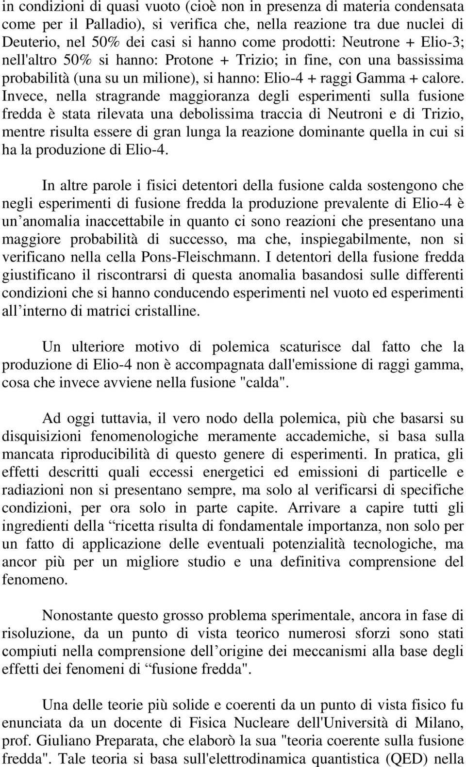 Invece, nella stragrande maggioranza degli esperimenti sulla fusione fredda è stata rilevata una debolissima traccia di Neutroni e di Trizio, mentre risulta essere di gran lunga la reazione dominante