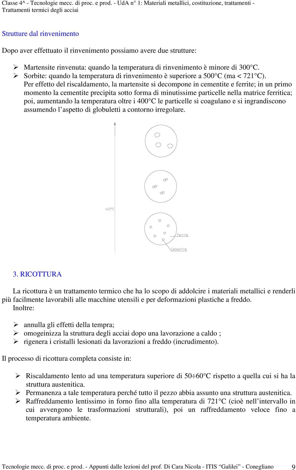 Per effetto del riscaldamento, la martensite si decompone in cementite e ferrite; in un primo momento la cementite precipita sotto forma di minutissime particelle nella matrice ferritica; poi,