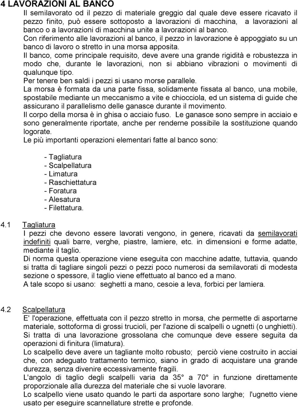 Il banco, come principale requisito, deve avere una grande rigidità e robustezza in modo che, durante le lavorazioni, non si abbiano vibrazioni o movimenti di qualunque tipo.