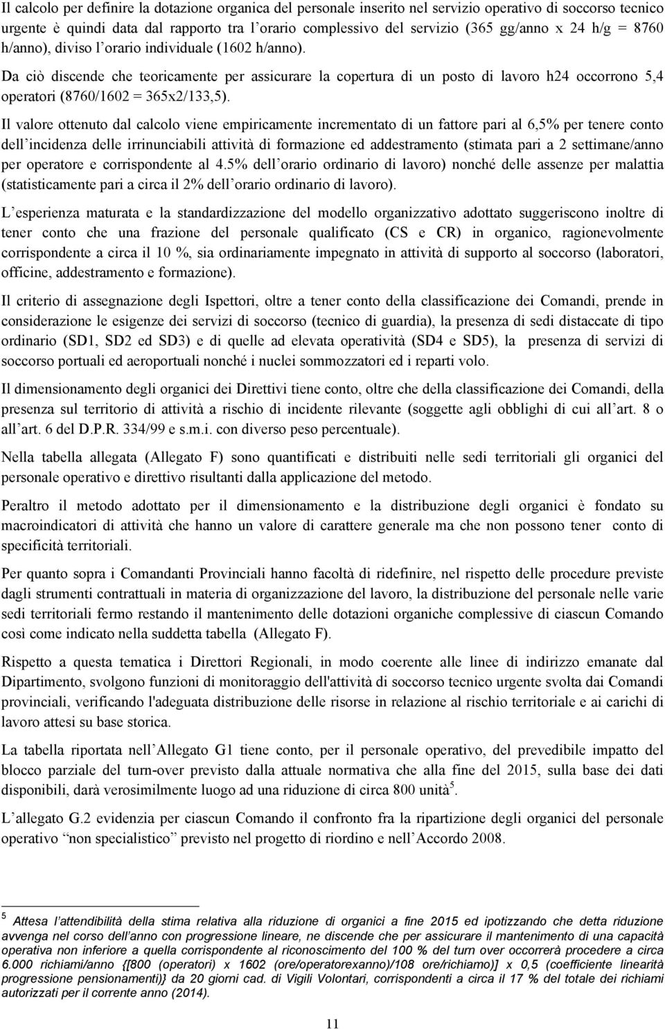 Da ciò discende che teoricamente per assicurare la copertura di un posto di lavoro h24 occorrono 5,4 operatori (8760/1602 = 365x2/133,5).