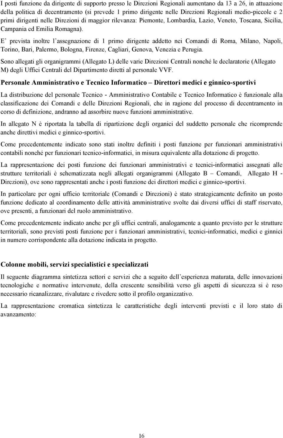 E prevista inoltre l assegnazione di 1 primo dirigente addetto nei Comandi di Roma, Milano, Napoli, Torino, Bari, Palermo, Bologna, Firenze, Cagliari, Genova, Venezia e Perugia.