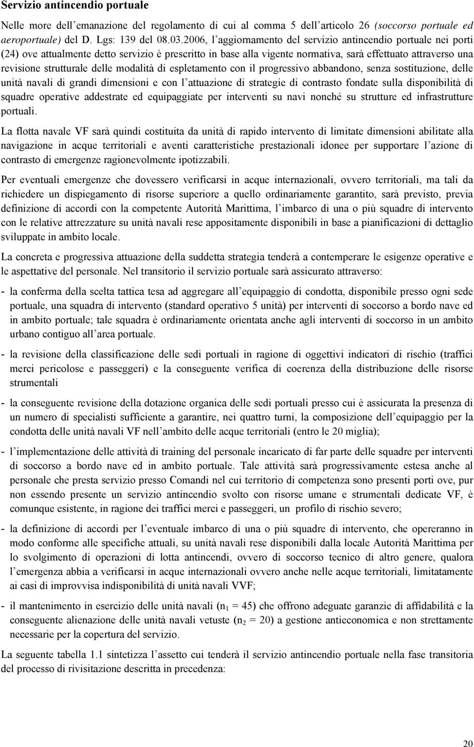 delle modalità di espletamento con il progressivo abbandono, senza sostituzione, delle unità navali di grandi dimensioni e con l attuazione di strategie di contrasto fondate sulla disponibilità di