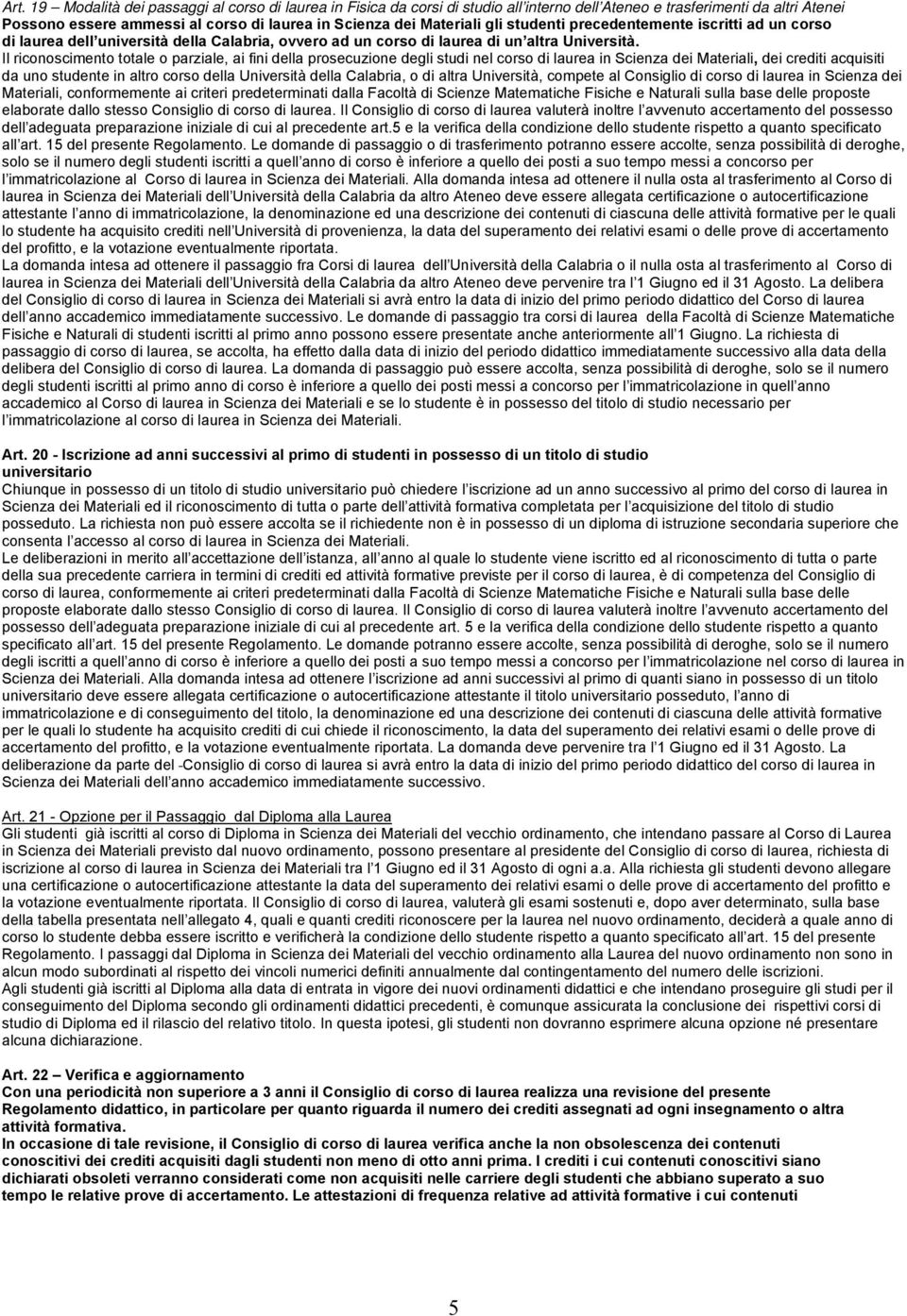 Il riconoscimento totale o parziale, ai fini della prosecuzione degli studi nel corso di laurea in Scienza dei Materiali, dei crediti acquisiti da uno studente in altro corso della Università della