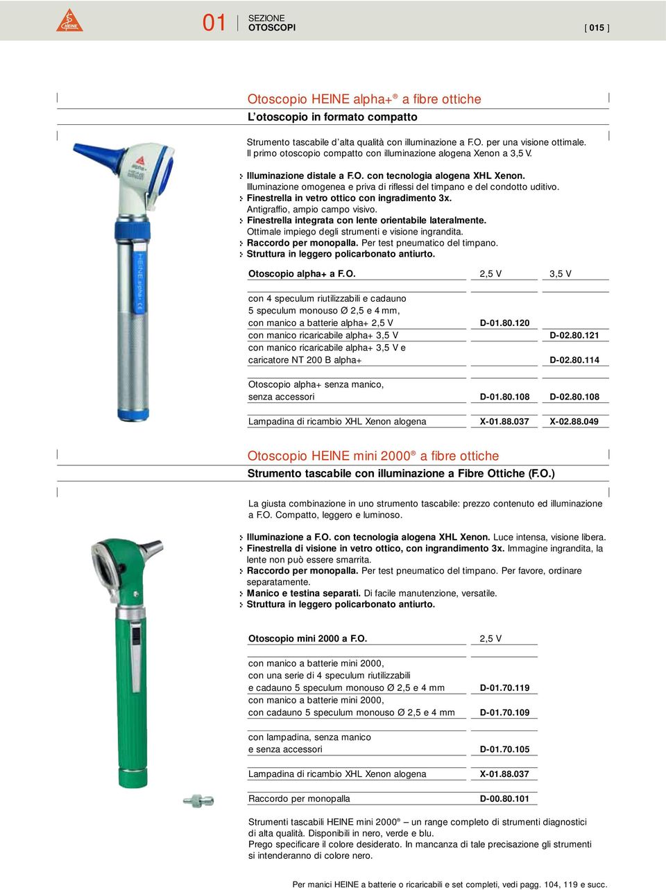 Illuminazione omogenea e priva di riflessi del timpano e del condotto uditivo. :- Finestrella in vetro ottico con ingradimento 3x. Antigraffio, ampio campo visivo.