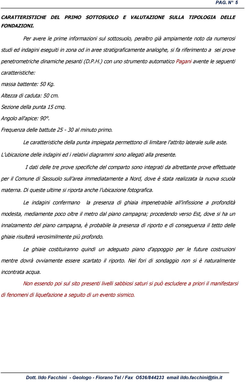 penetrometriche dinamiche pesanti (D.P.H.) con uno strumento automatico Pagani avente le seguenti caratteristiche: massa battente: 50 Kg. Altezza di caduta: 50 cm. Sezione della punta 15 cmq.