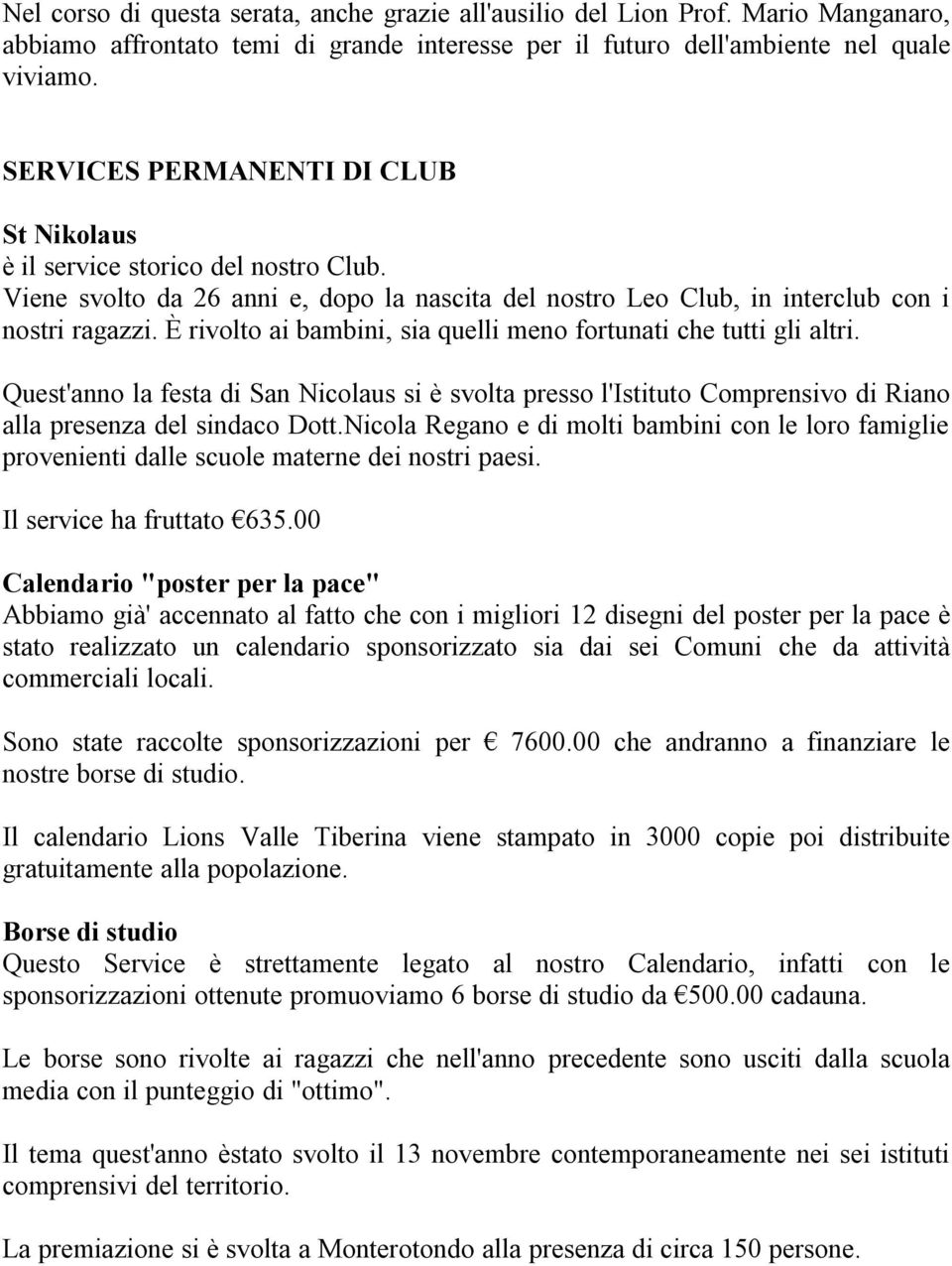 È rivolto ai bambini, sia quelli meno fortunati che tutti gli altri. Quest'anno la festa di San Nicolaus si è svolta presso l'istituto Comprensivo di Riano alla presenza del sindaco Dott.