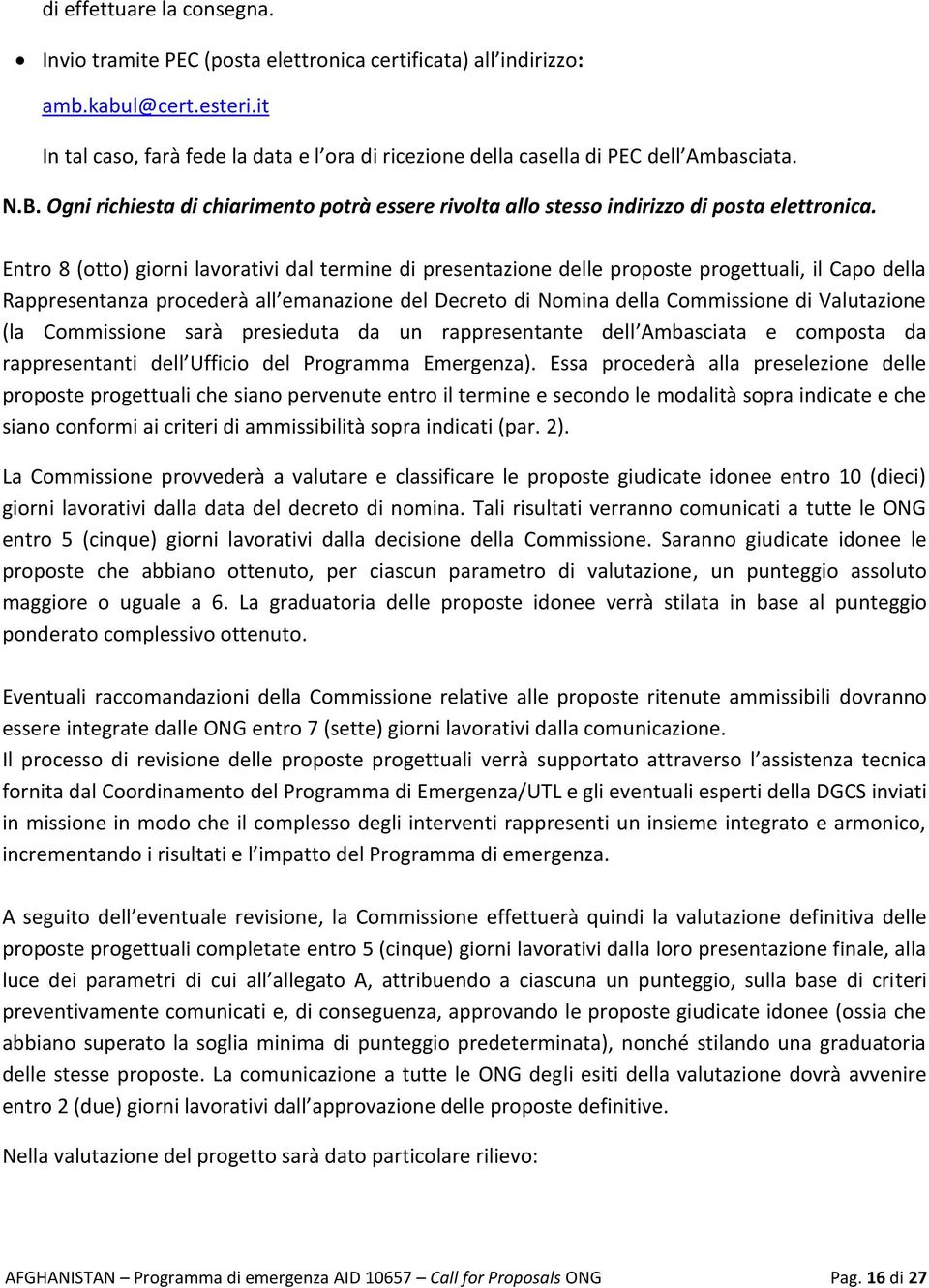 Entro 8 (otto) giorni lavorativi dal termine di presentazione delle proposte progettuali, il Capo della Rappresentanza procederà all emanazione del Decreto di Nomina della Commissione di Valutazione