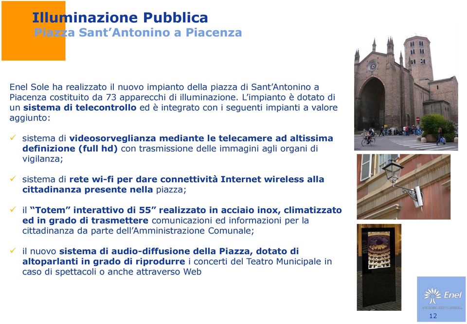 trasmissione delle immagini agli organi di vigilanza; sistema di rete wi-fi per dare connettività Internet wireless alla cittadinanza presente nella piazza; il Totem interattivo di 55 realizzato in