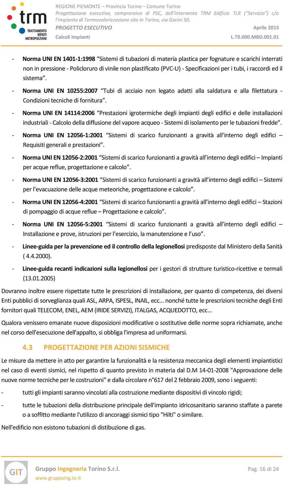 - Norma UNI EN 14114:2006 Prestazioni igrotermiche degli impianti degli edifici e delle installazioni industriali - Calcolo della diffusione del vapore acqueo - Sistemi di isolamento per le tubazioni