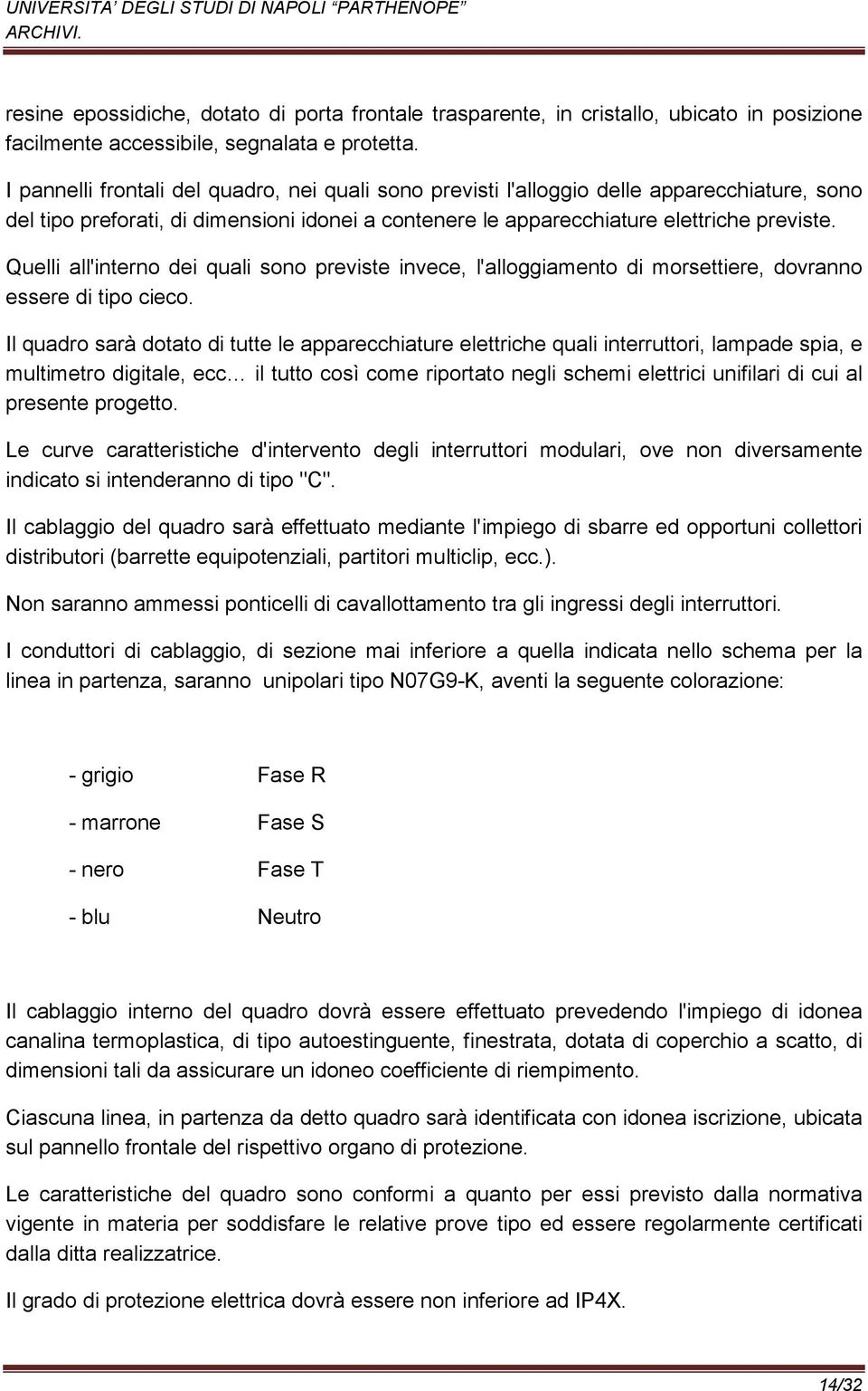 Quelli all'interno dei quali sono previste invece, l'alloggiamento di morsettiere, dovranno essere di tipo cieco.