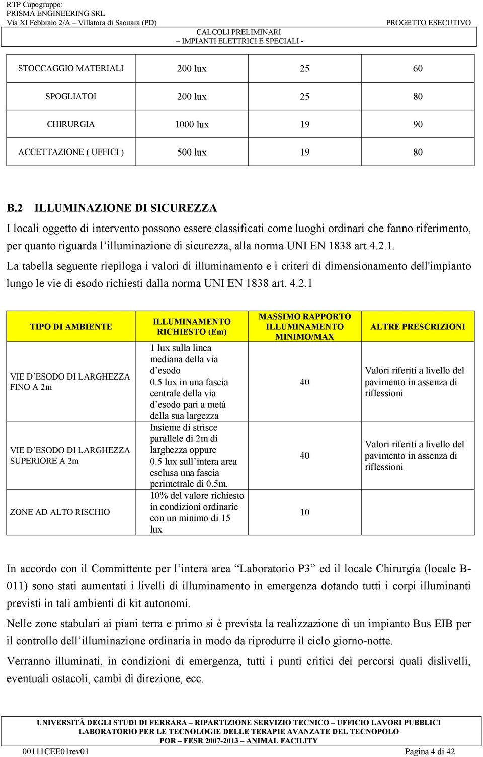 2 ILLUMINAZIONE DI SICUREZZA I locali oggetto di intervento possono essere classificati come luoghi ordinari che fanno riferimento, per quanto riguarda l illuminazione di sicurezza, alla norma UNI EN