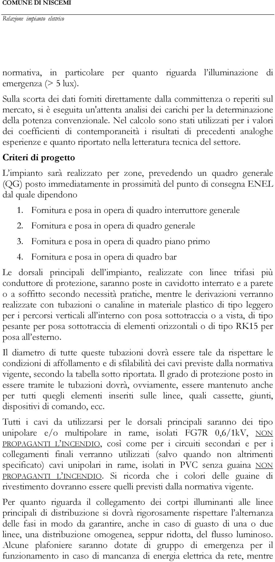 Nel calcolo sono stati utilizzati per i valori dei coefficienti di contemporaneità i risultati di precedenti analoghe esperienze e quanto riportato nella letteratura tecnica del settore.