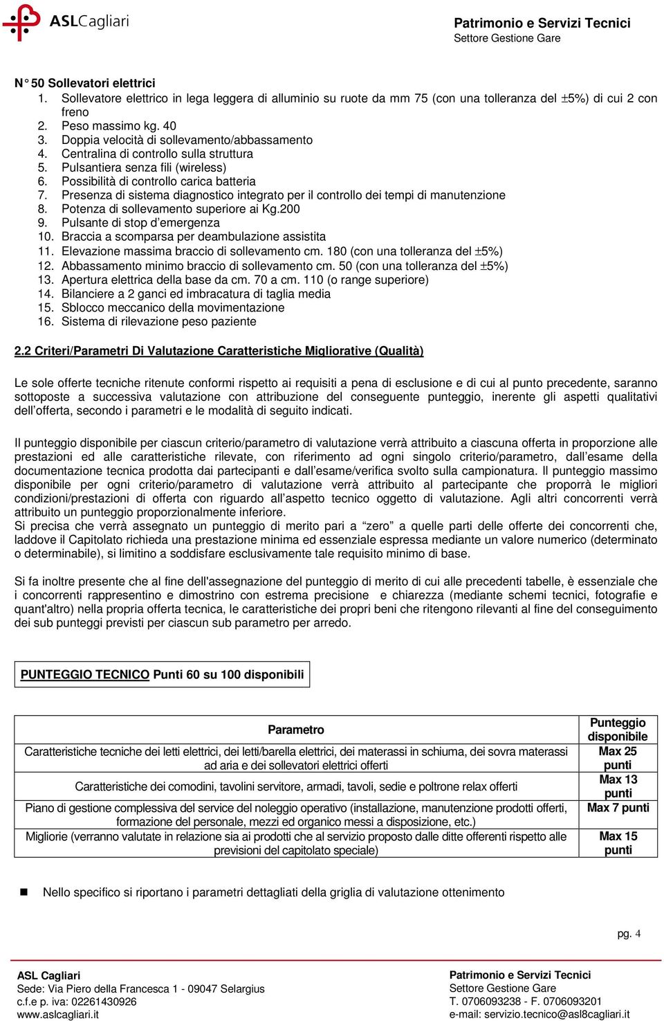 Presenza di sistema diagnostico integrato per il controllo dei tempi di manutenzione 8. Potenza di sollevamento superiore ai Kg.200 9. Pulsante di stop d emergenza 10.