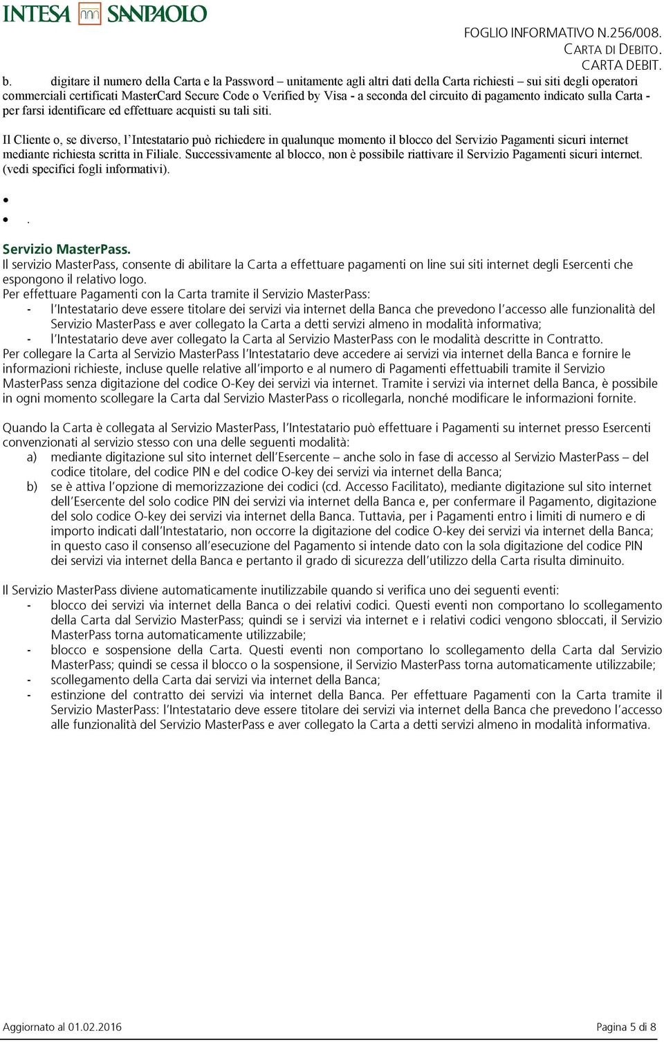 Il Cliente o, se diverso, l Intestatario può richiedere in qualunque momento il blocco del Servizio Pagamenti sicuri internet mediante richiesta scritta in Filiale.