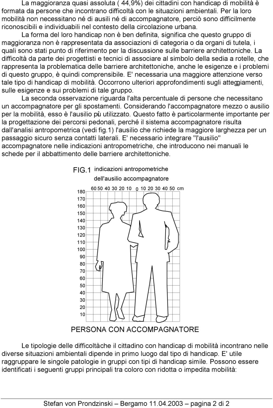 La forma del loro handicap non è ben definita, significa che questo gruppo di maggioranza non è rappresentata da associazioni di categoria o da organi di tutela, i quali sono stati punto di