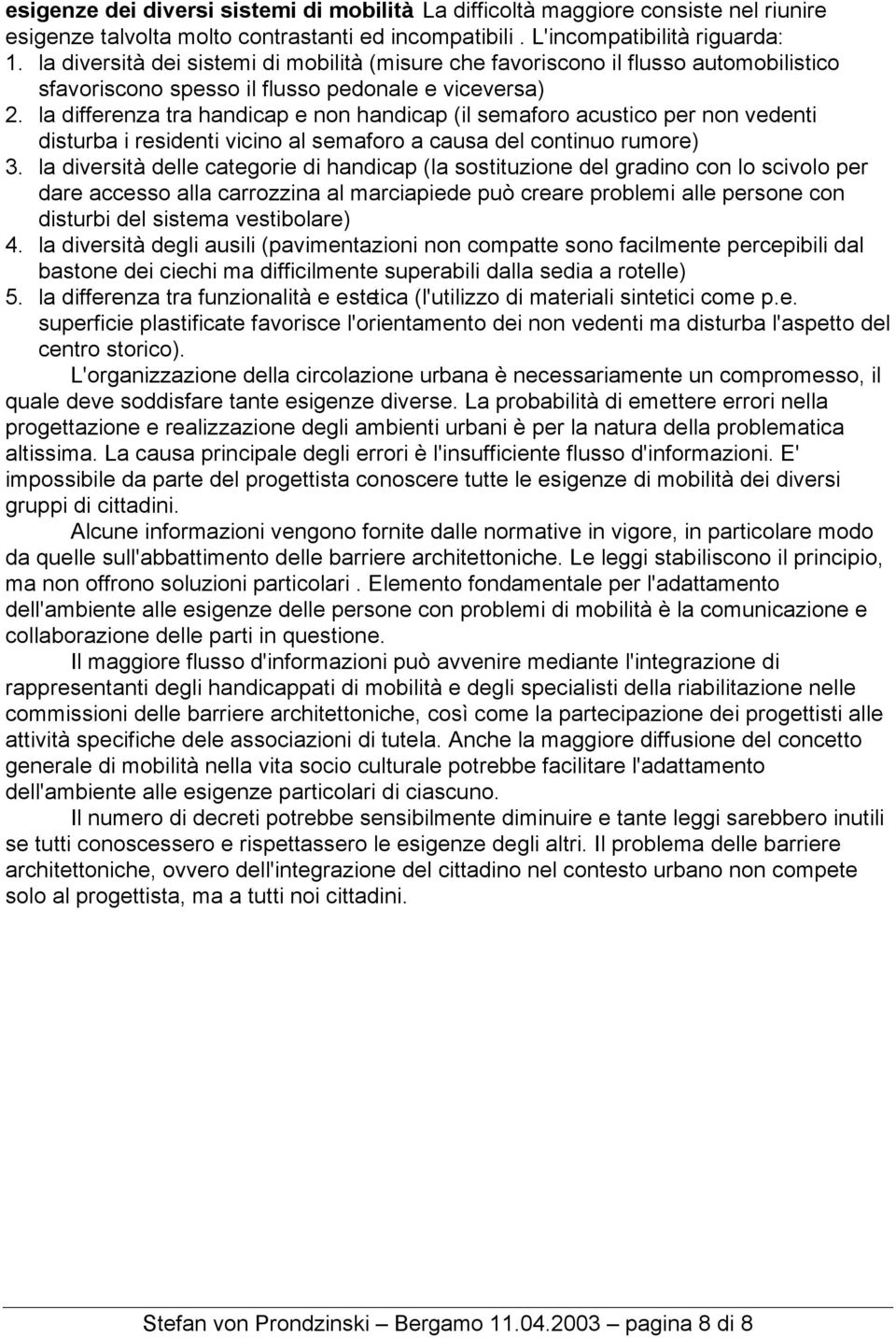 la differenza tra handicap e non handicap (il semaforo acustico per non vedenti disturba i residenti vicino al semaforo a causa del continuo rumore) 3.