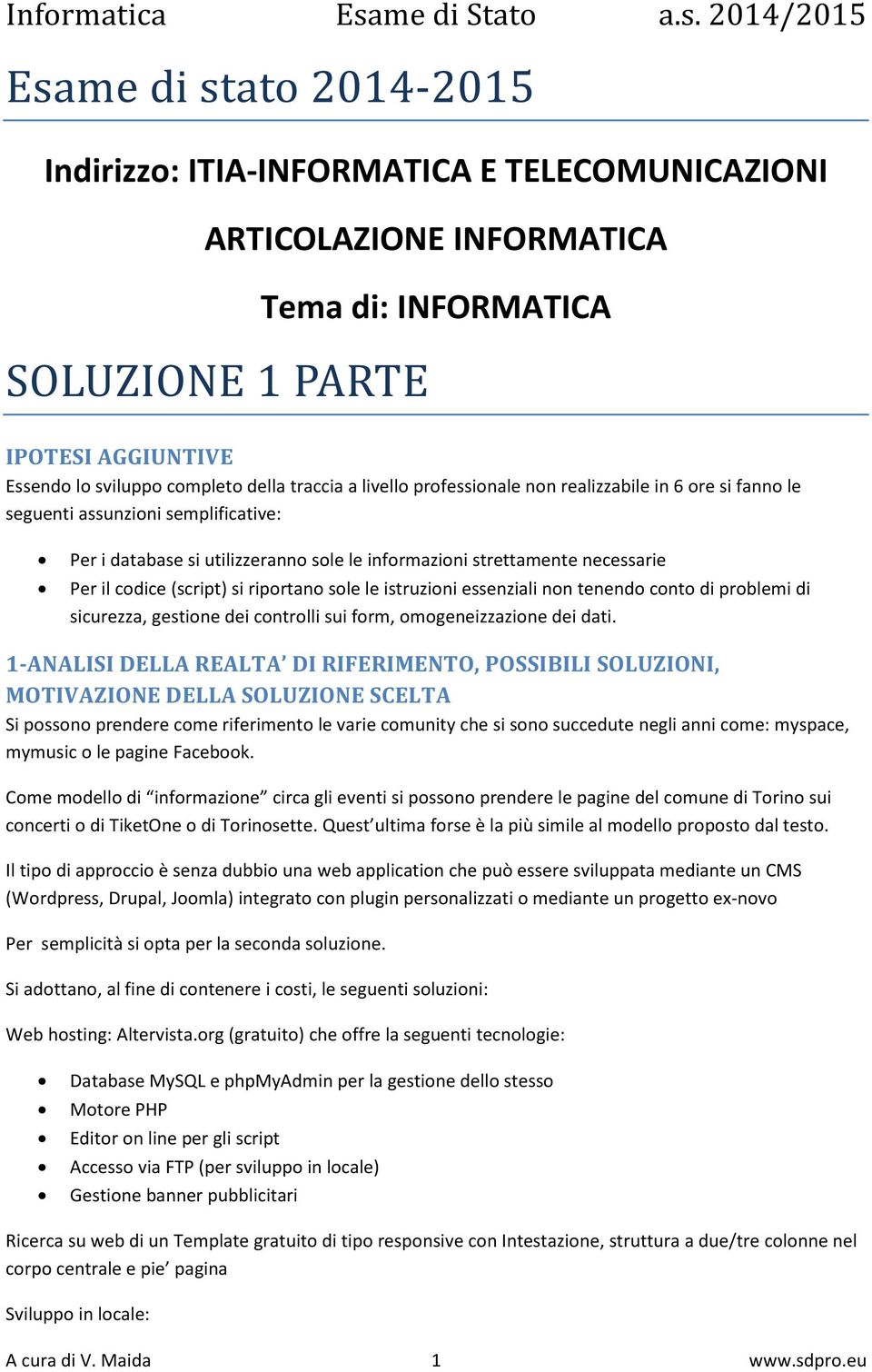 si riportano sole le istruzioni essenziali non tenendo conto di problemi di sicurezza, gestione dei controlli sui form, omogeneizzazione dei dati.