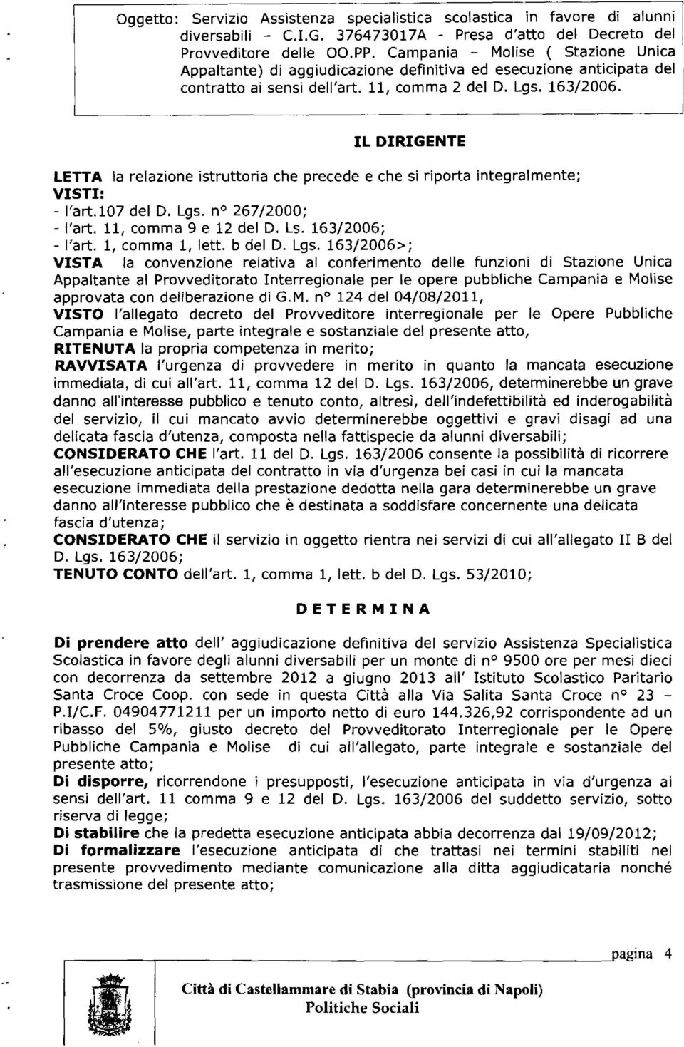 IL DIRIGENTE LETTA a reazione istruttoria che precede e che si riporta integramente; VISTI: - 'art.07 de D. Lgs. n 267/2000; - 'art. 11, comma 9 e 12 de D. Ls. 163/2006; - 'art., comma, ett. b de D.